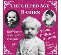 The Gilded Age Babies Book: Real Quotes and Baby-fied Portraits of the Titans, Trailblazers & Tycoons that Shaped the Era