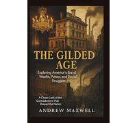 The Gilded Age: Exploring America’s Era of Wealth, Power, and Social Struggles: A Closer Look at the Contradictions That Shaped the Nation