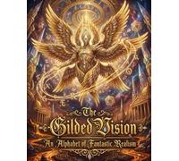 The Gilded Vision: An Alphabet of Fantastic Realism: A Journey Through Sacred Symbolism, Mystical Art, and Visionary Spirituality in the Style of Ernst Fuchs