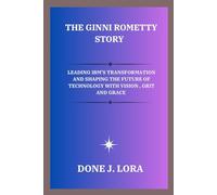 The Ginni Rometty Story: Leading IBM’s Transformation and Shaping the Future of Technology with Vision, Grit, and Grace
