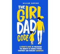 The Girl Dad Code: A Father’s Guide to Unlocking the Secrets to Raising Strong, Confident, and Resilient Daughters; First-Time Dad Parenting from Infant, Toddler to Teenager