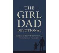 The Girl Dad Devotional: A 40 Day Christian Devotional for Fathers of Daughters about Raising Godly Girls, Leading with Faith, Praying Over Your Children, and Pointing Them to Jesus Christ