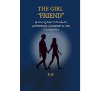 THE GIRL “FRIEND”: A Young Man’s Guide to Confidence, Character & Real Connection