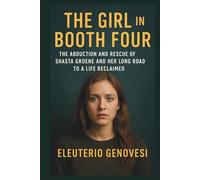 The Girl in Booth Four: The Abduction and Rescue of Shasta Groene and Her Long Road to a Life Reclaimed