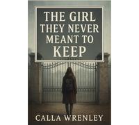 The Girl They Never Meant to Keep: A Found Family Emotional Fiction About the Girl They Tried to Forget