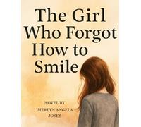The Girl Who Forgot How to Smile: A Novel of Trauma, Courage, and Healing