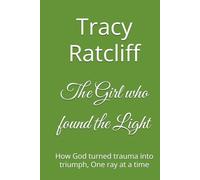The Girl who found the Light: How God turned trauma into triumph, One ray at a time
