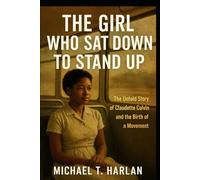The Girl Who Sat Down to Stand Up: The Untold Story of Claudette Colvin and the Birth of a Movement