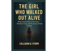 THE GIRL WHO WALKED OUT ALIVE: Shasta Groene Story of Survival, a Murderer’s Grip, and the Journey Toward Healing