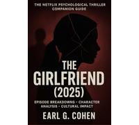 THE GIRLFRIEND (2025): THE NETFLIX PSYCHOLOGICAL THRILLER COMPANION GUIDE EPISODE BREAKDOWNS, CHARACTER ANALYSIS & CULTURAL IMPACT