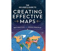 The GIS User's Guide to Creating Effective Maps: Best Practices and Design Principles