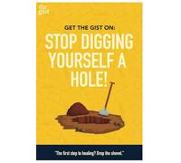 The Gist: Stop Digging Yourself A Hole