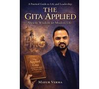 The Gita Applied: Ancient Wisdom for Modern Life - Practical Lessons for Leadership, Work, and Inner Balance