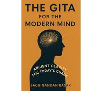 The Gita for the Modern Mind: A Simple Path to Clarity, Calm, and Purpose in a Fast World