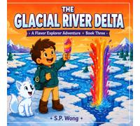 The Glacial River Delta: A Flavor Explorer Adventure with Kid-Friendly Recipes