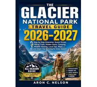 THE GLACIER NATIONAL PARK TRAVEL GUIDE 2026-2027: Step-by-Step Itineraries, Scenic Drives, Hiking Trails, Hidden Gems, Camping, Wildlife Viewing, ... and Smart Trip Planning for Every Season.