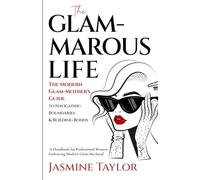The GLAM-MAROUS LIFE-The Modern Glam-Mother's Guide To Navigating Boundaries & Building Bonds: A Handbook for Professional Women Embracing Modern Glam-Ma-Hood