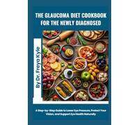 The Glaucoma Diet Cookbook for the Newly Diagnosed: A Step-by-Step Guide to Lower Eye Pressure, Protect Your Vision, and Support Eye Health Naturally