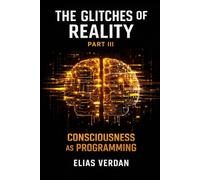 THE GLITCHES OF REALITY: PART THREE: CONSCIOUSNESS AS PROGRAMMING