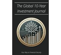 The Global 10-Year Investment Journal: Track Your Financial Journey and Build Wealth Over Time - for Long-Term Investors Seeking Stability and Growth