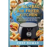 The Global Air Fryer Kitchen: 100 Quick & Flavor-Packed Recipes from Around the World - Done in 20 Minutes or Less!
