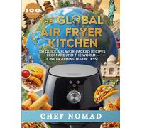 The Global Air Fryer Kitchen: 100 Quick & Flavor-Packed Recipes from Around the World - Done in 20 Minutes or Less!