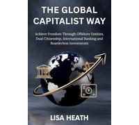 THE GLOBAL CAPITALIST WAY: Achieve True Freedom Through Offshore Entities, Dual Citizenship, International Banking, and Borderless Investments