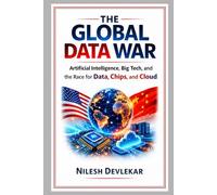 THE GLOBAL DATA WAR: Artificial Intelligence, Big Tech, and the Race for Data, Chips, and Cloud