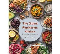 The Global Flexitarian Kitchen: Balanced Meals for a Modern Lifestyle