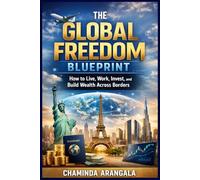 The Global Freedom Blueprint: How to Live, Work, Invest, and Build Wealth Across Borders