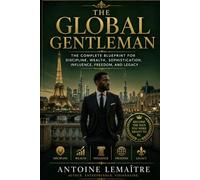 THE GLOBAL GENTLEMAN: The Complete Blueprint for Discipline, Wealth, Sophistication, Influence, Freedom, and Legacy