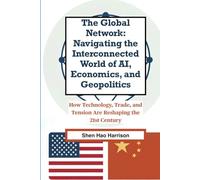 The Global Network: Navigating the Interconnected World of AI, Economics, and Geopolitics: How Technology, Trade, and Tension Are Reshaping the 21st Century