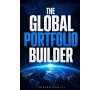 The Global Portfolio Builder: Your Practical Guide to Global Diversification, Emerging Markets, Currency Risk, and Building a World-Class International Portfolio