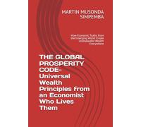 THE GLOBAL PROSPERITY CODE- Universal Wealth Principles from an Economist Who Lives Them: How Economic Truths from the Emerging World Create Unshakeable Wealth Everywhere