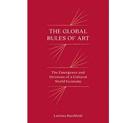 The Global Rules of Art: The Emergence and Divisions of a Cultural World Economy