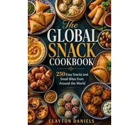The Global Snack Cookbook: 250 Easy Snacks and Small Bites from Around the World