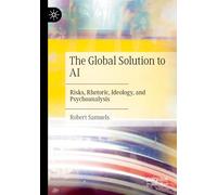 The Global Solution to AI: Risks, Rhetoric, Ideology, and Psychoanalysis