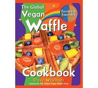 The Global Vegan Waffle Cookbook: 106 Dairy-Free, Egg-Free Recipes for Waffles & Toppings, Including Gluten-Free, Easy, Exotic, Sweet, Spicy, & Savory