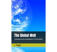 The Global Well: : Drawing from the Living Water in a Thirsty World