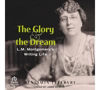 The Glory and the Dream: L.M. Montgomery's Writing Life