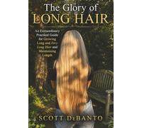 The Glory of Long Hair: An Extraordinary Practical Guide for Growing Long and Very Long Hair and Maintaining Length