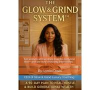 The Glow and Grind System: A 90-Day Plan to Heal, Hustle and Build Generational Wealth