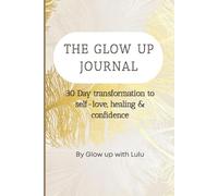 The Glow Up Journal: 30-Day Transformation to Self-Love, Healing & Confidence