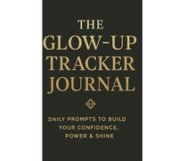 The Glow-Up Tracker Journal: Daily Prompts to Build Your Confidence, Power & Shine