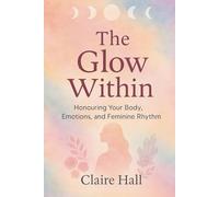 The Glow within: A Journey Into Self-Love, Cyclical Living, and Feminine Balance