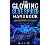 THE GLOWING BLUE SPIDER HANDBOOK: A Natural History Guide to Angola's UV-Fluorescent Crowned Crab Spider, Its Discovery, Anatomy, Color, Habitat, Behavior, Identification, Research, and Conservation