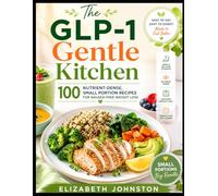 THE GLP-1 GENTLE KITCHEN: 100 Nutrient Dense, Small Portion Recipes for Nausea Free Weight Loss