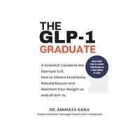 The GLP-1 Graduate: A Scientist’s Guide to the Ozempic Exit. How to Silence Food Noise, Rebuild Muscle and Maintain Your Weight on and off GLP-1s