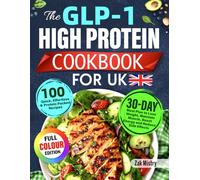 The GLP-1 High Protein Cookbook for UK: 100 Quick, Effortless & Protein-Packed Recipes with 30-Day Meal Plan to Lose Weight, Maintain Muscle, Boost Energy and Reduce Side Effects (Colour Edition)