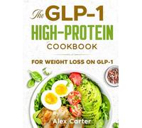 The GLP-1 High-Protein Cookbook: GLP-1-Friendly, High-Protein Recipes for Low Appetite, Early Fullness & Sustainable Weight Loss with a Flexible 90-Day Meal Plan and Stress-Free Weekly Shopping Lists